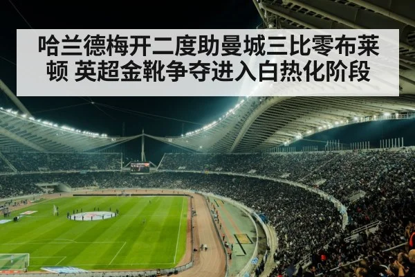 哈兰德梅开二度助曼城三比零布莱顿 英超金靴争夺进入白热化阶段