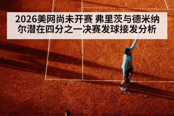 2026美网尚未开赛 弗里茨与德米纳尔潜在四分之一决赛发球接发分析（jiuyouhui）