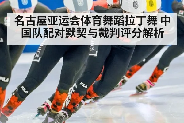 名古屋亚运会体育舞蹈拉丁舞 中国队配对默契与裁判评分解析