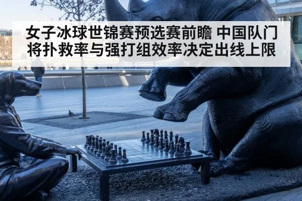 女子冰球世锦赛预选赛前瞻 中国队门将扑救率与强打组效率决定出线上限