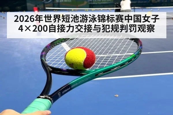 2026年世界短池游泳锦标赛中国女子4×200自接力交接与犯规判罚观察