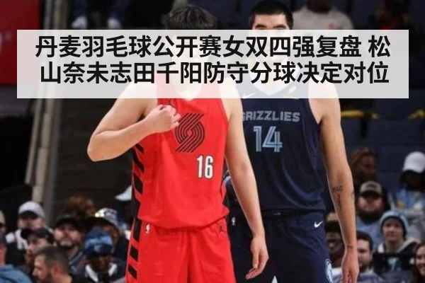 丹麦羽毛球公开赛女双四强复盘 松山奈未志田千阳防守分球决定对位